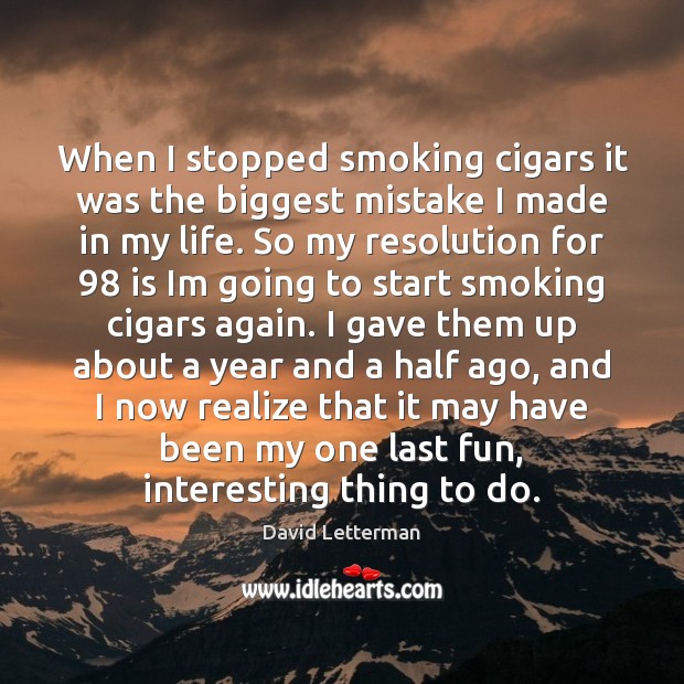 When I stopped smoking cigars it was the biggest mistake I made David Letterman Picture Quote