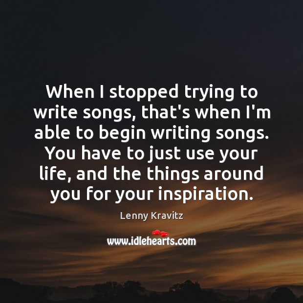 When I stopped trying to write songs, that’s when I’m able to Image