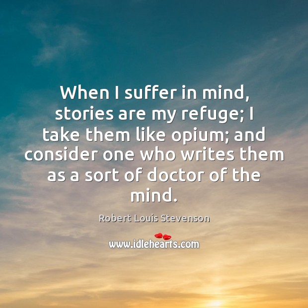 When I suffer in mind, stories are my refuge; I take them Robert Louis Stevenson Picture Quote