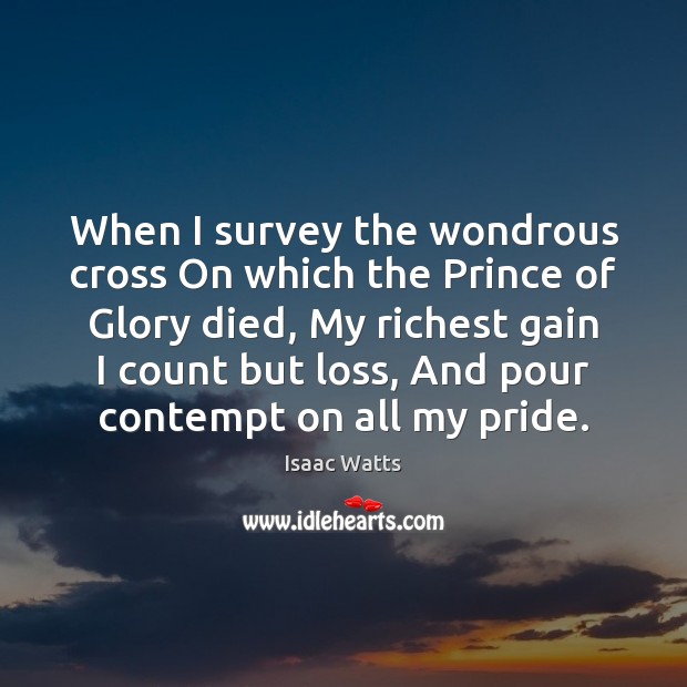 When I survey the wondrous cross On which the Prince of Glory Isaac Watts Picture Quote