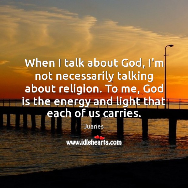 When I talk about God, I’m not necessarily talking about religion. To Juanes Picture Quote