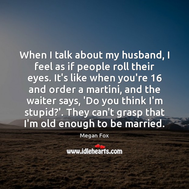 When I talk about my husband, I feel as if people roll Image