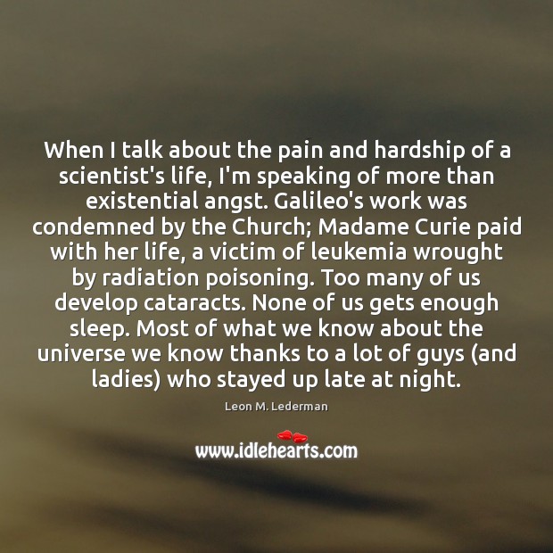 When I talk about the pain and hardship of a scientist’s life, Leon M. Lederman Picture Quote