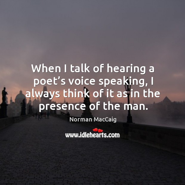 When I talk of hearing a poet’s voice speaking, I always think of it as in the presence of the man. Image