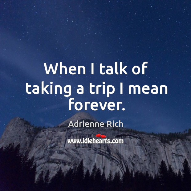 When I talk of taking a trip I mean forever. Adrienne Rich Picture Quote