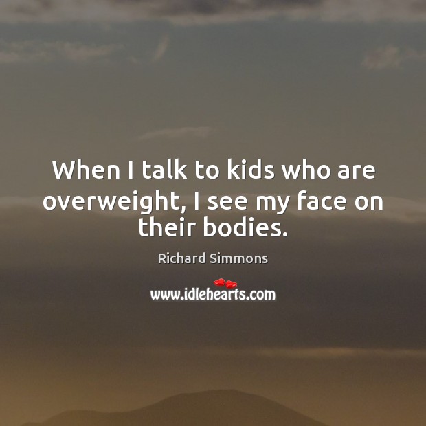 When I talk to kids who are overweight, I see my face on their bodies. Image