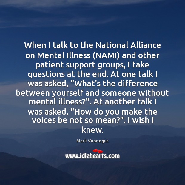 When I talk to the National Alliance on Mental Illness (NAMI) and Mark Vonnegut Picture Quote