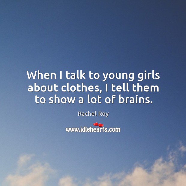 When I talk to young girls about clothes, I tell them to show a lot of brains. Rachel Roy Picture Quote