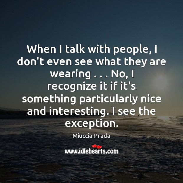 When I talk with people, I don’t even see what they are Miuccia Prada Picture Quote