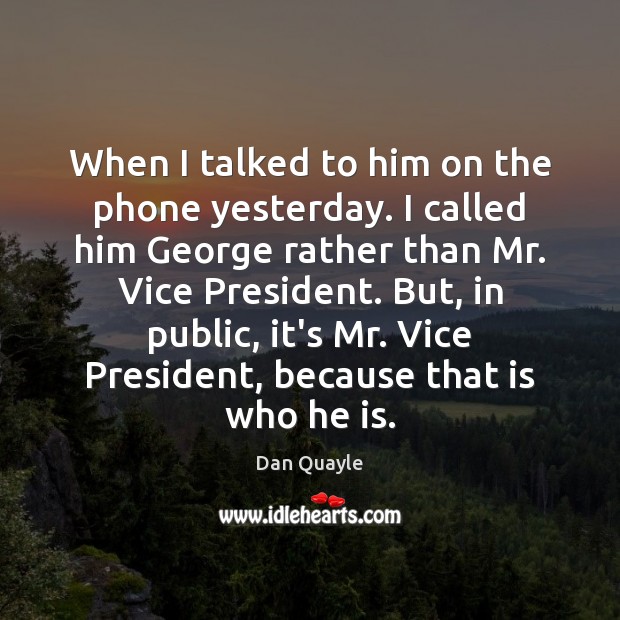 When I talked to him on the phone yesterday. I called him Dan Quayle Picture Quote