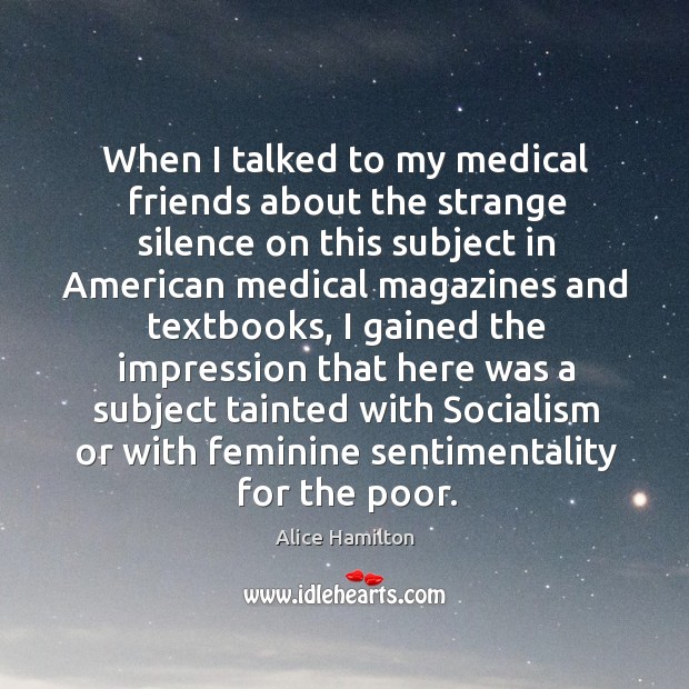 When I talked to my medical friends about the strange silence on this subject in Alice Hamilton Picture Quote