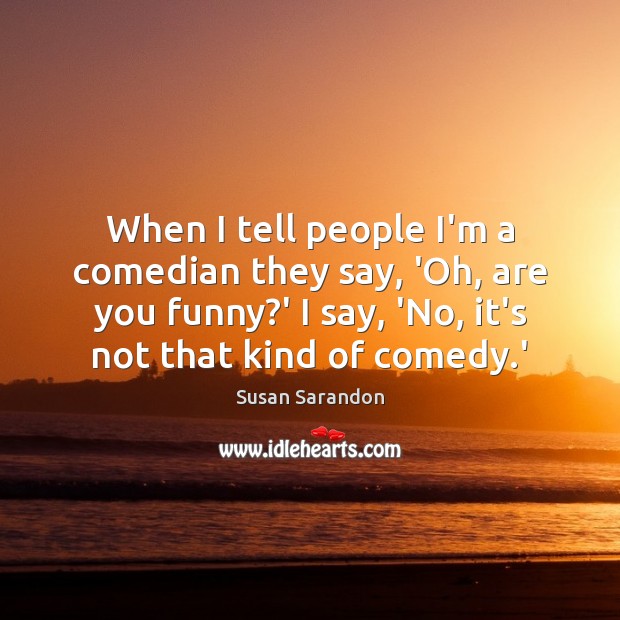 When I tell people I’m a comedian they say, ‘Oh, are you Susan Sarandon Picture Quote