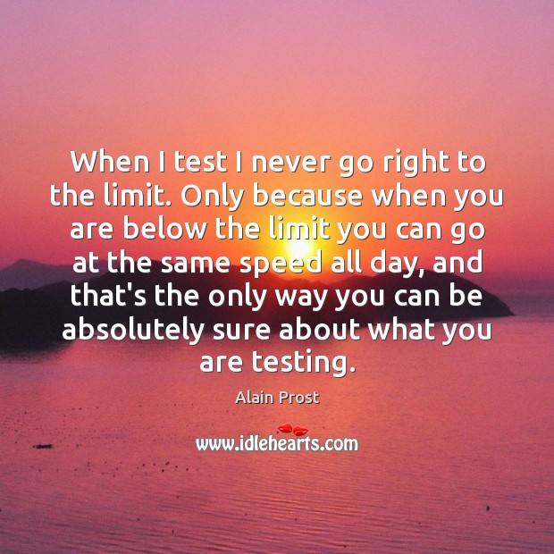 When I test I never go right to the limit. Only because Alain Prost Picture Quote