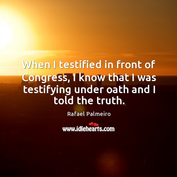 When I testified in front of congress, I know that I was testifying under oath and I told the truth. Image