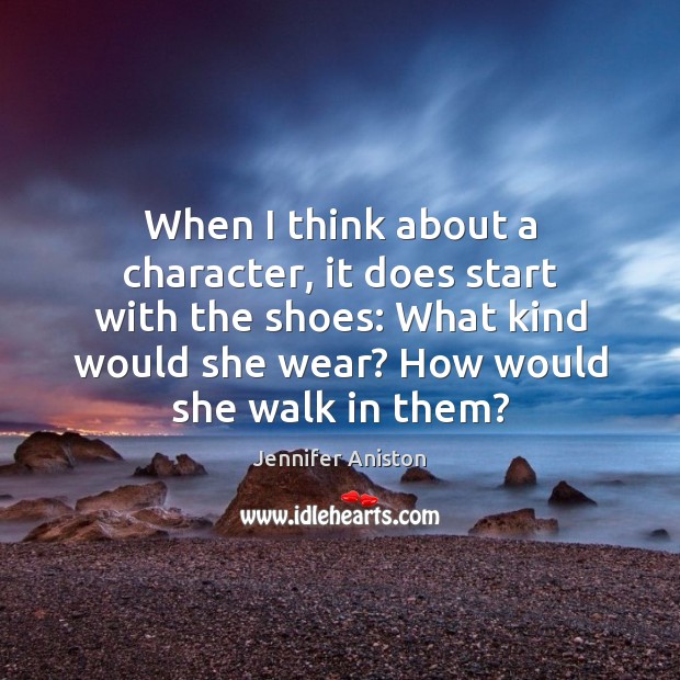 When I think about a character, it does start with the shoes: Jennifer Aniston Picture Quote