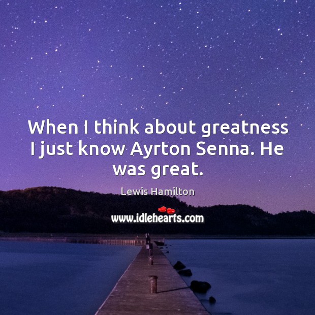 When I think about greatness I just know Ayrton Senna. He was great. Lewis Hamilton Picture Quote
