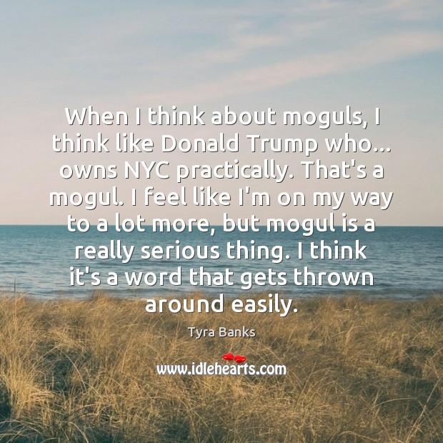 When I think about moguls, I think like Donald Trump who… owns Tyra Banks Picture Quote