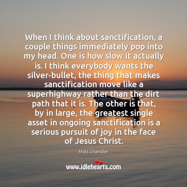 When I think about sanctification, a couple things immediately pop into my Matt Chandler Picture Quote