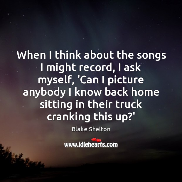 When I think about the songs I might record, I ask myself, Blake Shelton Picture Quote