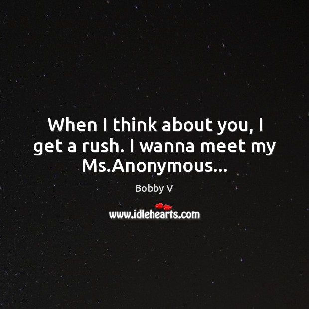 When I think about you, I get a rush. I wanna meet my Ms.Anonymous… Bobby V Picture Quote