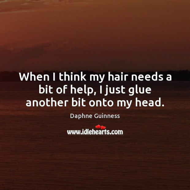 When I think my hair needs a bit of help, I just glue another bit onto my head. Daphne Guinness Picture Quote