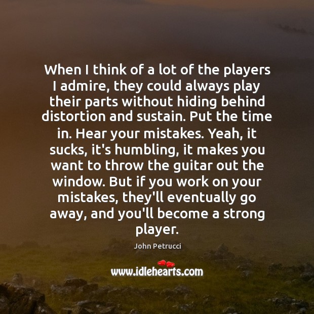 When I think of a lot of the players I admire, they John Petrucci Picture Quote