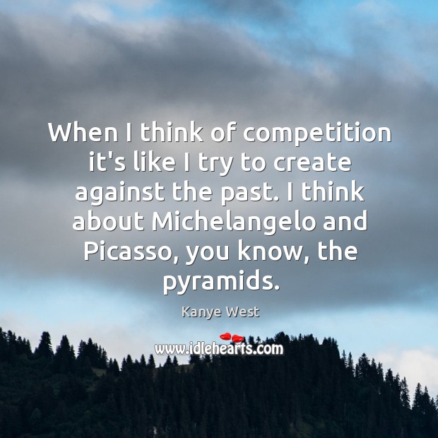 When I think of competition it’s like I try to create against Kanye West Picture Quote