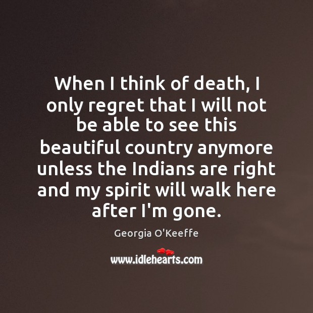 When I think of death, I only regret that I will not Georgia O’Keeffe Picture Quote