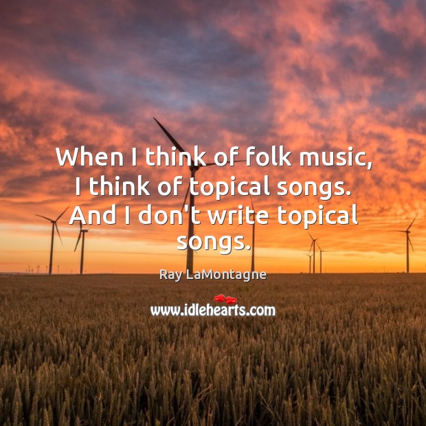 When I think of folk music, I think of topical songs. And I don’t write topical songs. Ray LaMontagne Picture Quote