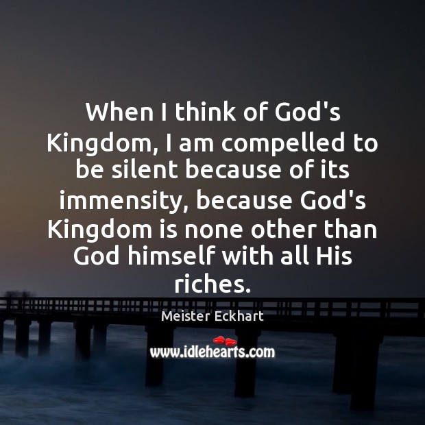 When I think of God’s Kingdom, I am compelled to be silent Meister Eckhart Picture Quote