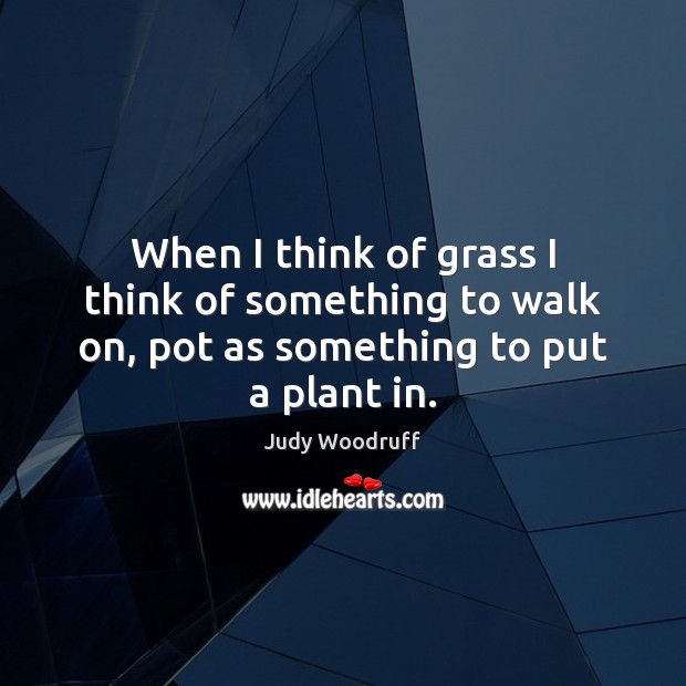When I think of grass I think of something to walk on, pot as something to put a plant in. Image