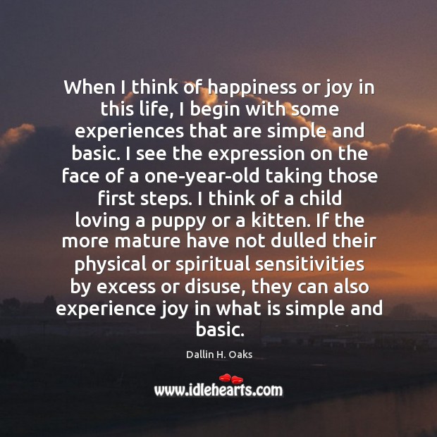 When I think of happiness or joy in this life, I begin Dallin H. Oaks Picture Quote
