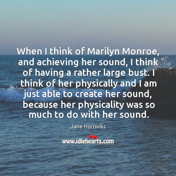 When I think of marilyn monroe, and achieving her sound, I think of having a rather large bust. Jane Horrocks Picture Quote