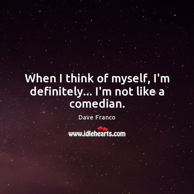 When I think of myself, I’m definitely… I’m not like a comedian. Dave Franco Picture Quote