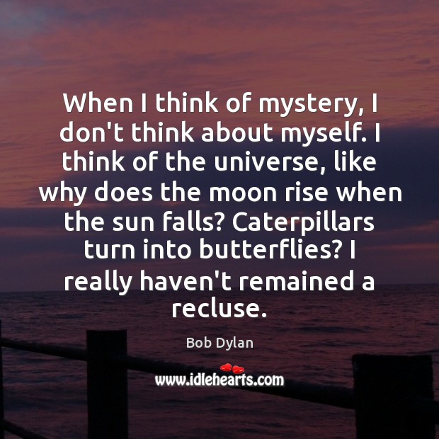 When I think of mystery, I don’t think about myself. I think Bob Dylan Picture Quote