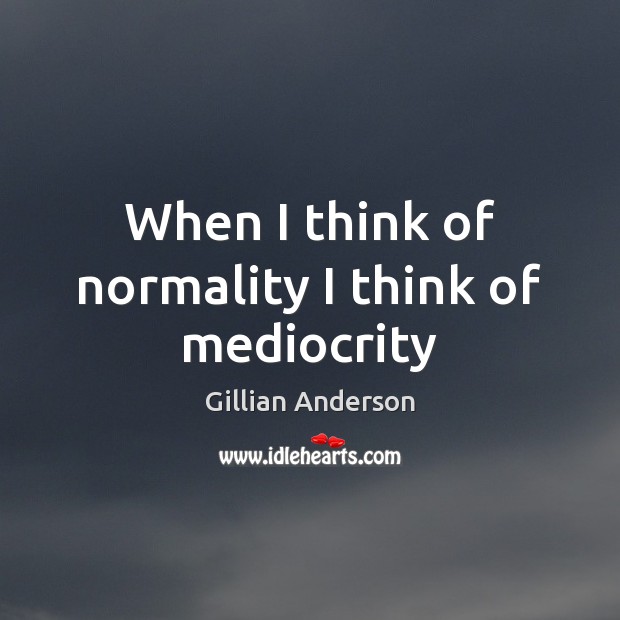 When I think of normality I think of mediocrity Image