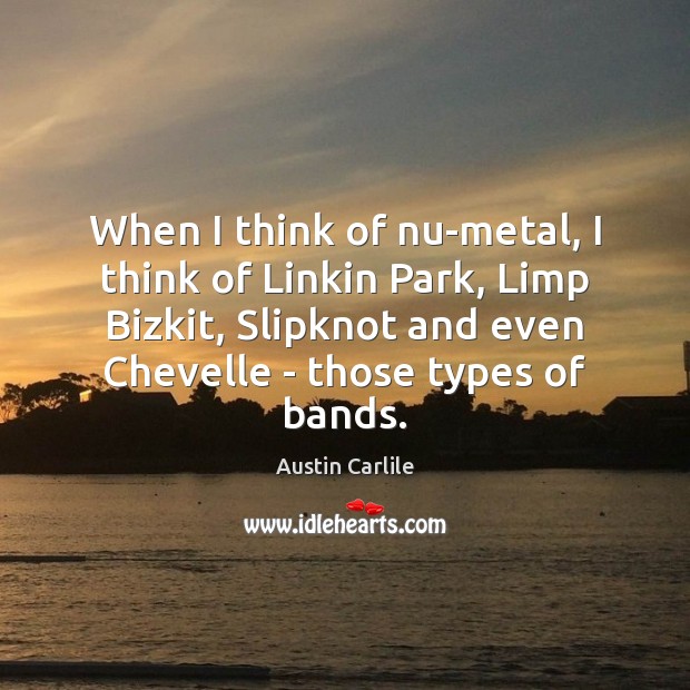 When I think of nu-metal, I think of Linkin Park, Limp Bizkit, Austin Carlile Picture Quote