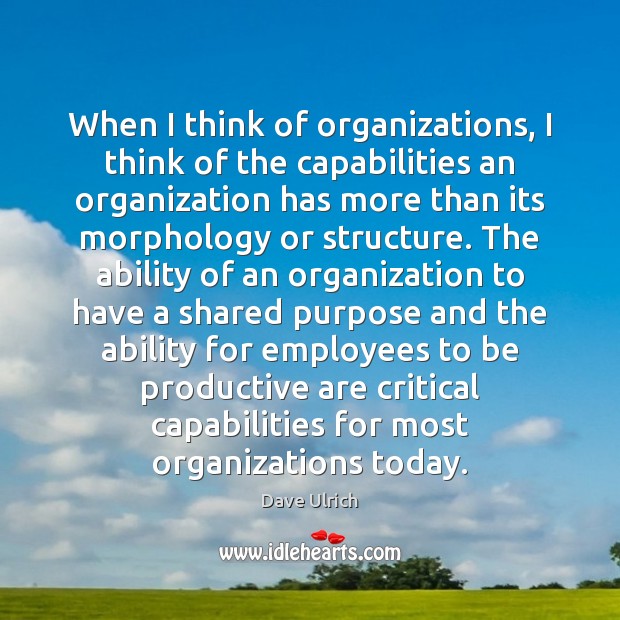 When I think of organizations, I think of the capabilities an organization Dave Ulrich Picture Quote
