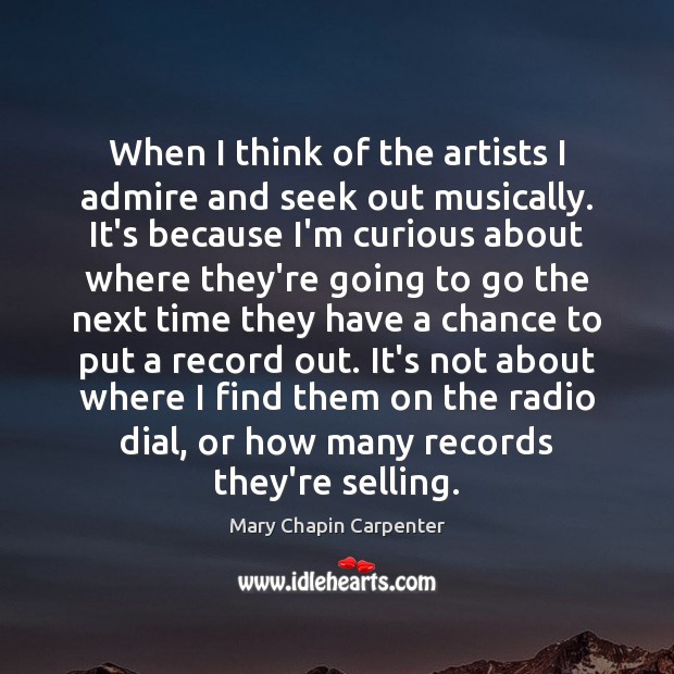 When I think of the artists I admire and seek out musically. Mary Chapin Carpenter Picture Quote