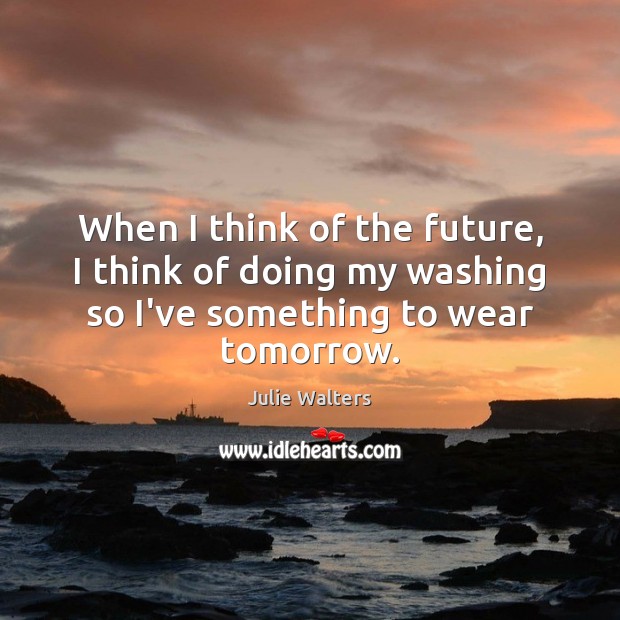 When I think of the future, I think of doing my washing Julie Walters Picture Quote