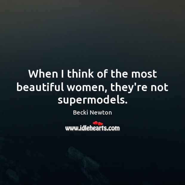When I think of the most beautiful women, they’re not supermodels. Image