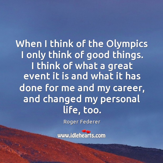 When I think of the olympics I only think of good things. I think of what a great Roger Federer Picture Quote