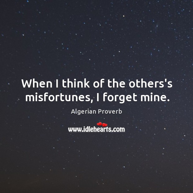 When I think of the others’s misfortunes, I forget mine. Algerian Proverbs Image
