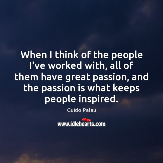 When I think of the people I’ve worked with, all of them Passion Quotes Image