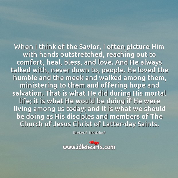 When I think of the Savior, I often picture Him with hands Dieter F. Uchtdorf Picture Quote