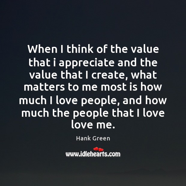 When I think of the value that i appreciate and the value Hank Green Picture Quote