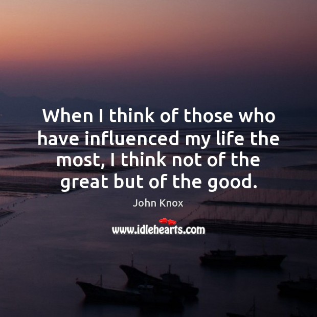 When I think of those who have influenced my life the most, John Knox Picture Quote