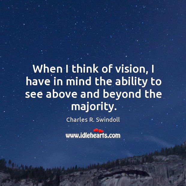 When I think of vision, I have in mind the ability to see above and beyond the majority. Charles R. Swindoll Picture Quote
