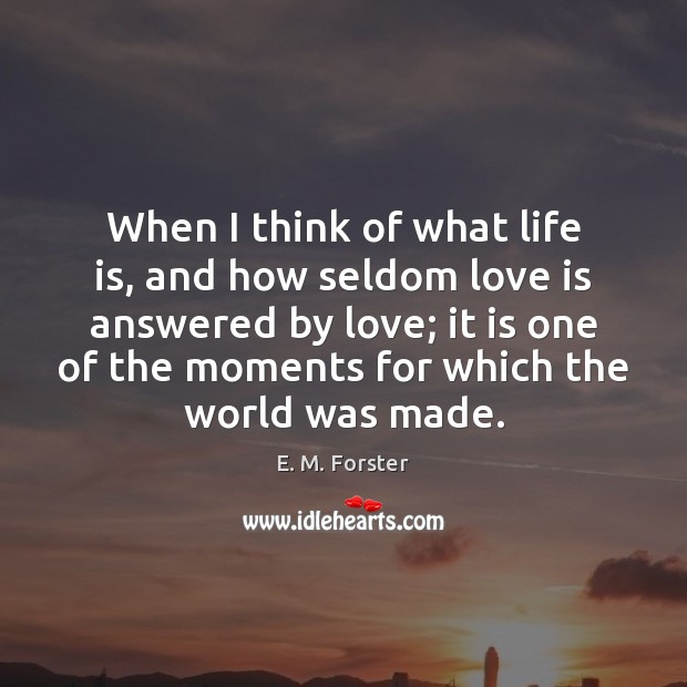 When I think of what life is, and how seldom love is E. M. Forster Picture Quote