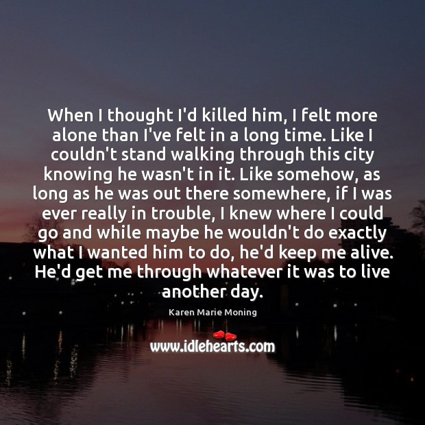 When I thought I’d killed him, I felt more alone than I’ve Karen Marie Moning Picture Quote